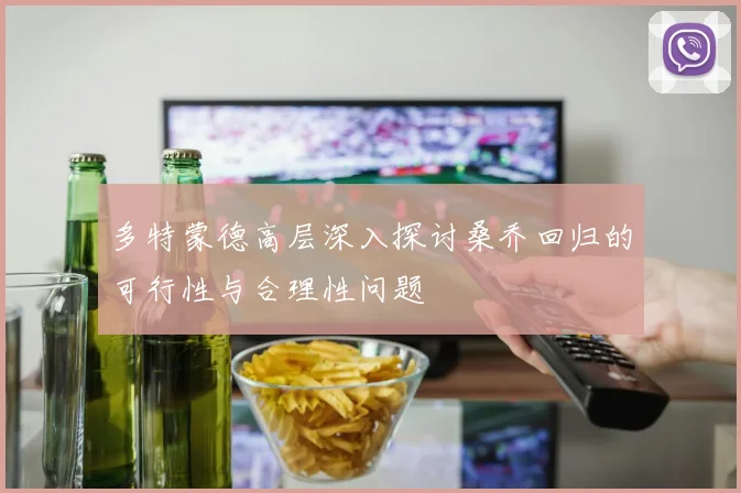 多特蒙德高层深入探讨桑乔回归的可行性与合理性问题