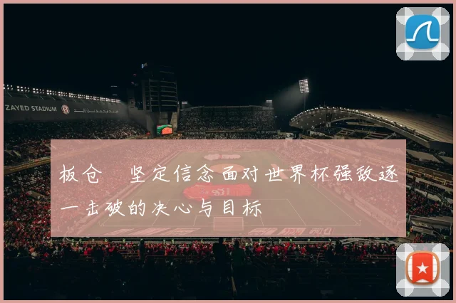 板仓滉坚定信念面对世界杯强敌逐一击破的决心与目标