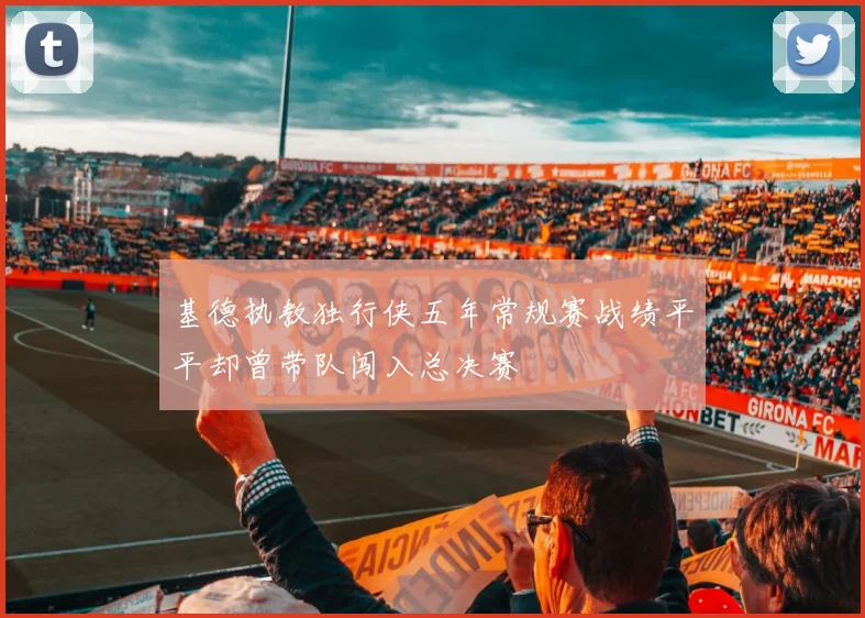 基德执教独行侠五年常规赛战绩平平却曾带队闯入总决赛